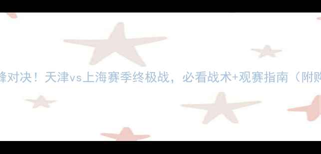 图片 🔥足协杯巅峰对决！天津vs上海赛季终极战，必看战术+观赛指南（附购票攻略）🔥