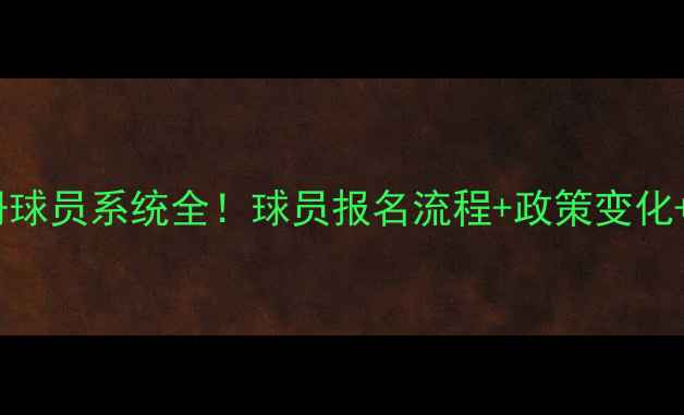 图片 🔥足协注册球员系统全！球员报名流程+政策变化+常见问题1
