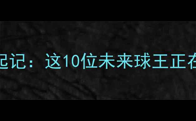 图片 🔥足坛新星崛起记：这10位未来球王正在改写历史！🔥