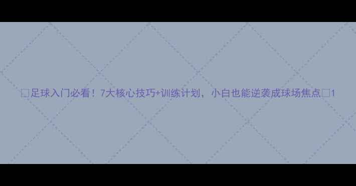 图片 🔥足球入门必看！7大核心技巧+训练计划，小白也能逆袭成球场焦点🔥1