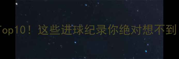 图片 🔥足球历史射手王Top10！这些进球纪录你绝对想不到！足坛传奇数据💥1