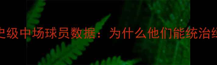 图片 🔥足球历史级中场球员数据：为什么他们能统治绿茵场？🔥