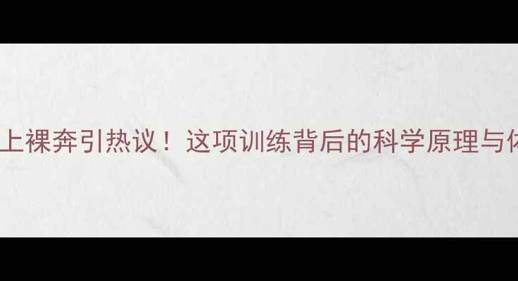 图片 🔥足球员场上裸奔引热议！这项训练背后的科学原理与体育精神🔥1