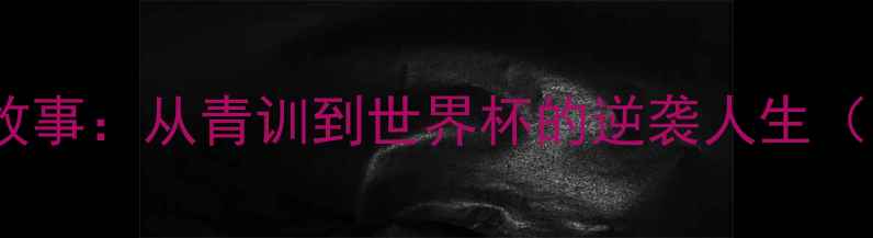 图片 🔥足球巨星传奇故事：从青训到世界杯的逆袭人生（附职业生涯全）1