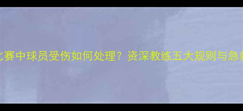 图片 🔥足球比赛中球员受伤如何处理？资深教练五大规则与急救流程🔥