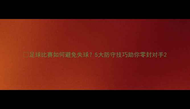 图片 🔥足球比赛如何避免失球？5大防守技巧助你零封对手2