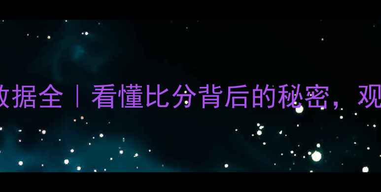 图片 🔥足球比赛数据全｜看懂比分背后的秘密，观赛党必看！2