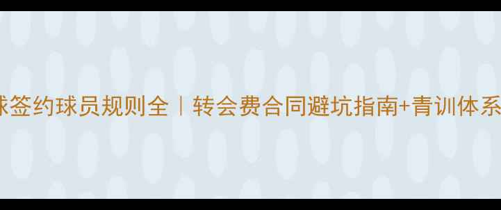图片 🔥足球签约球员规则全｜转会费合同避坑指南+青训体系干货1