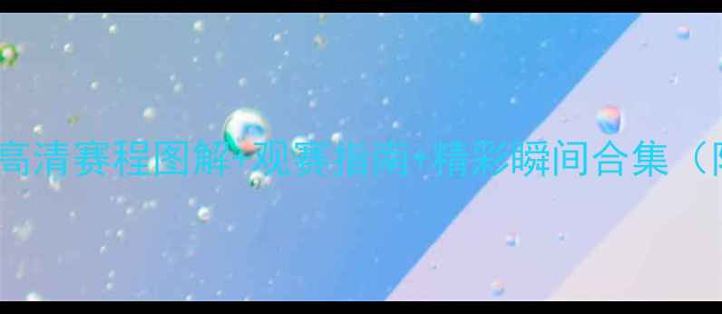 图片 🔥足球赛事全攻略｜高清赛程图解+观赛指南+精彩瞬间合集（附国家队夺冠秘籍）2