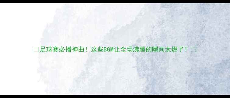 图片 🔥足球赛必播神曲！这些BGM让全场沸腾的瞬间太燃了！🎵