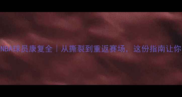 图片 🔥跟腱断裂NBA球员康复全｜从撕裂到重返赛场，这份指南让你少走弯路！