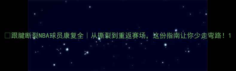 图片 🔥跟腱断裂NBA球员康复全｜从撕裂到重返赛场，这份指南让你少走弯路！1