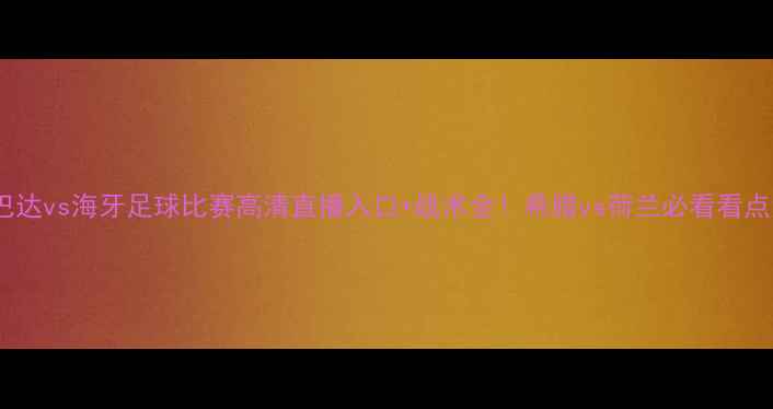 图片 🔥路斯巴达vs海牙足球比赛高清直播入口+战术全！希腊vs荷兰必看看点清单📺1
