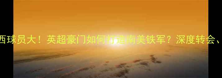 图片 🔥车路士巴西球员大！英超豪门如何打造南美铁军？深度转会、表现与未来