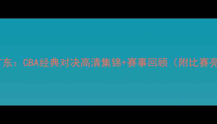 图片 🔥辽宁vs广东：CBA经典对决高清集锦+赛事回顾（附比赛亮点视频）1