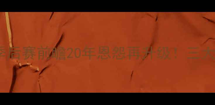 图片 🔥辽宁男篮vs广东宏远季后赛前瞻20年恩怨再升级！三大数据总决赛最大悬念！1