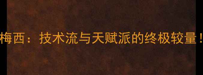 图片 🔥迭戈·桑切斯VS梅西：技术流与天赋派的终极较量！附最新数据对比1