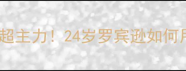 图片 🔥逆袭之路从青训废柴到英超主力！24岁罗宾逊如何用「三招」征服足坛？深度2