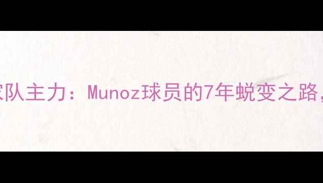 图片 🔥逆袭！从替补到国家队主力：Munoz球员的7年蜕变之路，足球青训黄金法则🔥