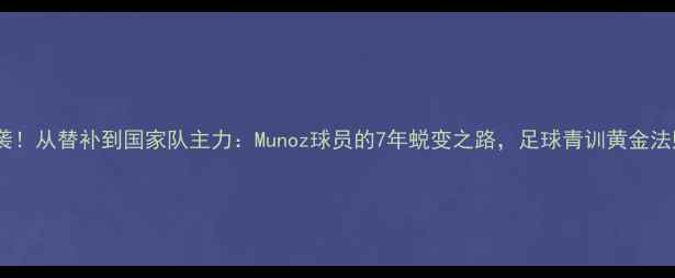 图片 🔥逆袭！从替补到国家队主力：Munoz球员的7年蜕变之路，足球青训黄金法则🔥1
