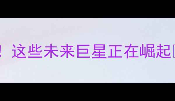 图片 🔥选秀球员终极盘点！这些未来巨星正在崛起🔥赛季表现大公开🔥1