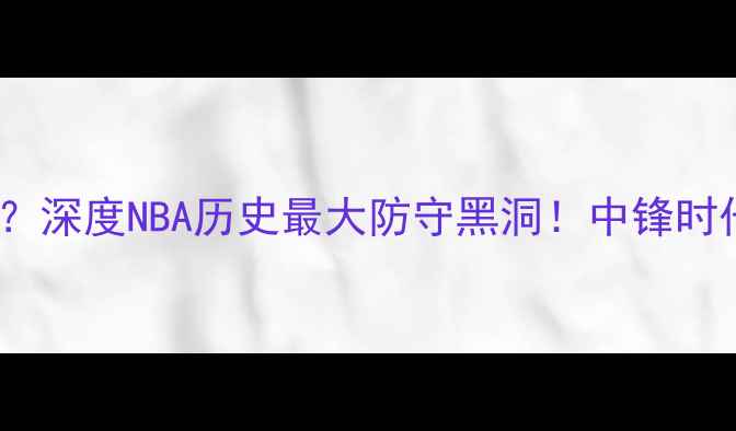 图片 🔥邓肯未拿过DPOY？深度NBA历史最大防守黑洞！中锋时代防守数据真相🏀1