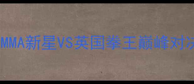 图片 🔥邱建良VS考菲尔：中国MMA新星VS英国拳王巅峰对决！谁会登顶格斗界？🔥1