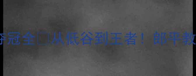 图片 🔥郎平中国乒乓球队东京奥运会夺冠全🏆从低谷到王者！郎平教练如何带领中国乒乓球队逆袭？1