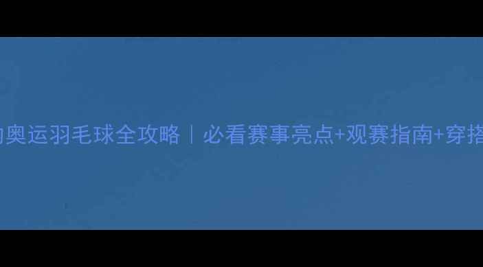 图片 🔥里约奥运羽毛球全攻略｜必看赛事亮点+观赛指南+穿搭灵感1