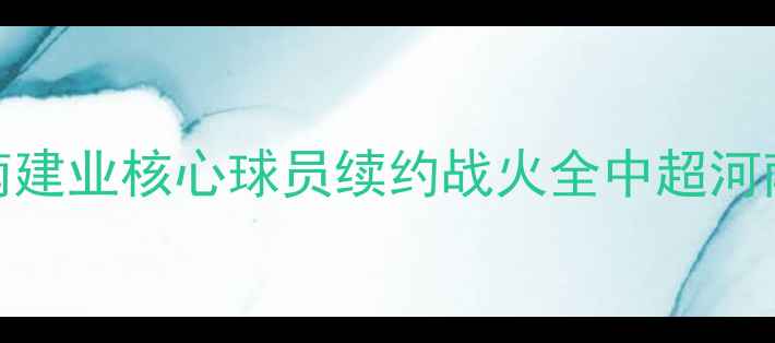 图片 🔥重磅官宣！河南建业核心球员续约战火全中超河南足球未来可期🔥