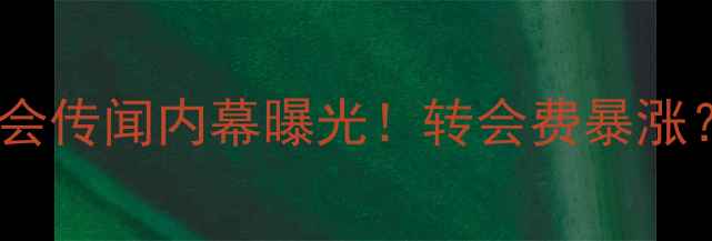 图片 🔥重磅！球员Rebri转会传闻内幕曝光！转会费暴涨？深度五大联赛新动向