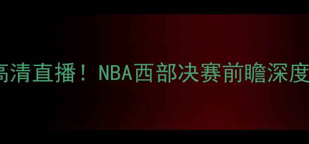 图片 🔥金州勇士vs骑士高清直播！NBA西部决赛前瞻深度+赛事看点全攻略🔥