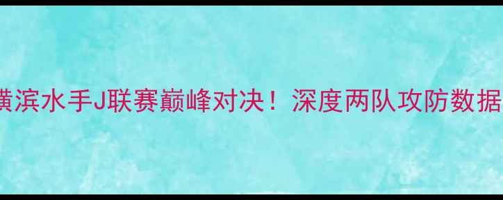 图片 🔥金泽塞维vs横滨水手J联赛巅峰对决！深度两队攻防数据与关键球员🔥2