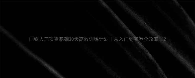 图片 🔥铁人三项零基础30天高效训练计划｜从入门到完赛全攻略✨2