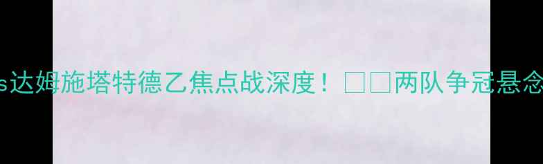 图片 🔥门兴vs达姆施塔特德乙焦点战深度！⚽⚡两队争冠悬念大！🏆2