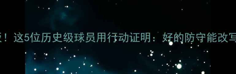 图片 🔥防守天花板！这5位历史级球员用行动证明：好的防守能改写比赛结局🏆2