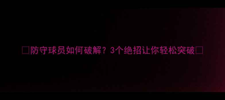 图片 🔥防守球员如何破解？3个绝招让你轻松突破🔥