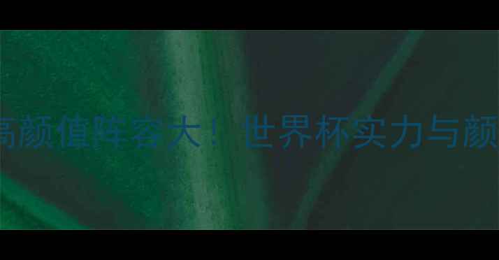 图片 🔥阿尔及利亚国家队高颜值阵容大！世界杯实力与颜值兼具的宝藏球队💥1
