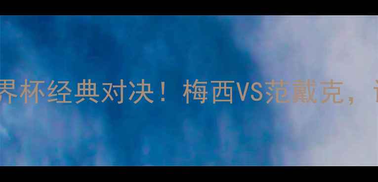 图片 🔥阿根延vs荷兰：世界杯经典对决！梅西VS范戴克，谁将主宰绿茵场？🔥1