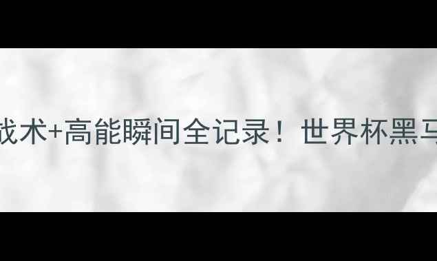 图片 🔥阿根挺vs海地：战术+高能瞬间全记录！世界杯黑马如何逆袭夺冠？🏆