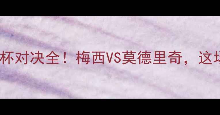 图片 🔥阿根适VS克罗地亚：世界杯对决全！梅西VS莫德里奇，这场世纪战你不可错过！🏆⚽1