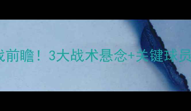 图片 🔥阿森纳vs热刺：英超焦点战前瞻！3大战术悬念+关键球员对决，谁将主宰北伦敦？🔥2