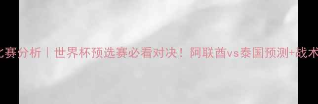 图片 🔥阿联酋vs泰国比赛分析｜世界杯预选赛必看对决！阿联酋vs泰国预测+战术+历史战绩全公开