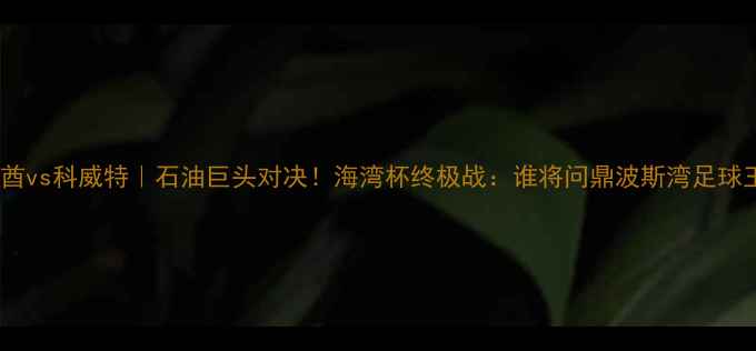 图片 🔥阿联酋vs科威特｜石油巨头对决！海湾杯终极战：谁将问鼎波斯湾足球王座？2