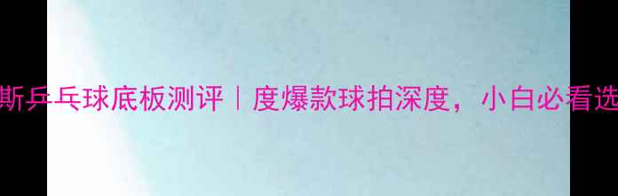 图片 🔥阿迪达斯乒乓球底板测评｜度爆款球拍深度，小白必看选购指南！
