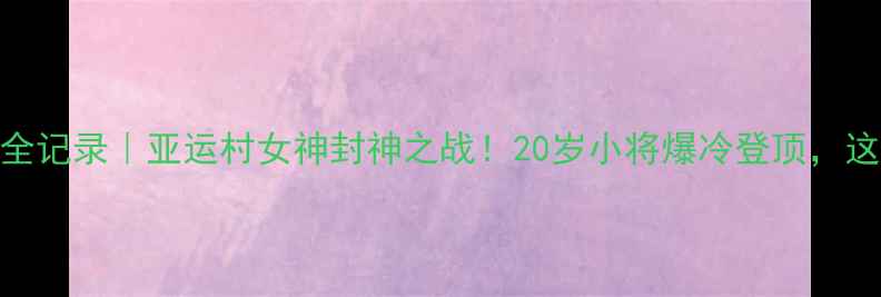 图片 🔥陈梦亚锦赛夺冠全记录｜亚运村女神封神之战！20岁小将爆冷登顶，这波操作直接封神！