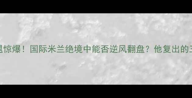 图片 🔥隆达罗西伤退惊爆！国际米兰绝境中能否逆风翻盘？他复出的三大关键信号🔥