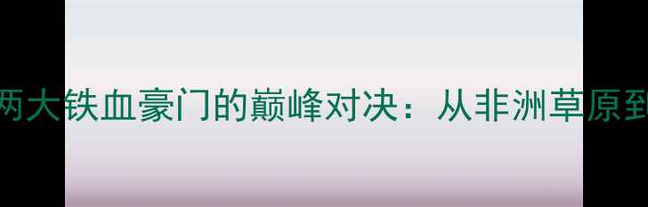 图片 🔥雄狮VS猎犬！足坛两大铁血豪门的巅峰对决：从非洲草原到绿茵场的历史性碰撞