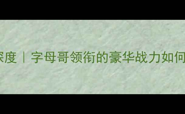 图片 🔥雄鹿全明星阵容深度｜字母哥领衔的豪华战力如何改写联盟格局？🏀1