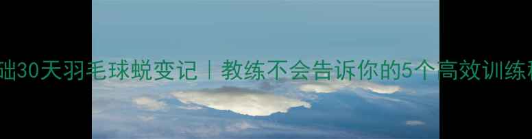 图片 🔥零基础30天羽毛球蜕变记｜教练不会告诉你的5个高效训练秘籍💥2